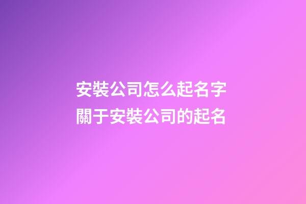安裝公司怎么起名字 關于安裝公司的起名